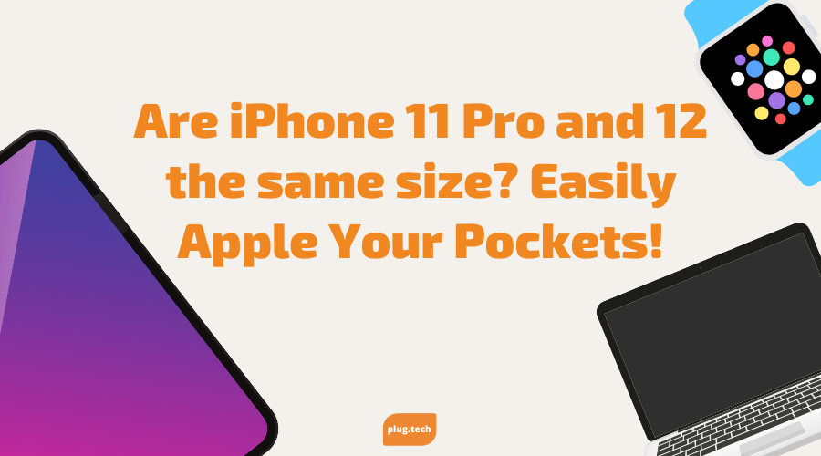 Are iPhone 11 Pro and 12 the same size? Easily Apple Your Pockets!