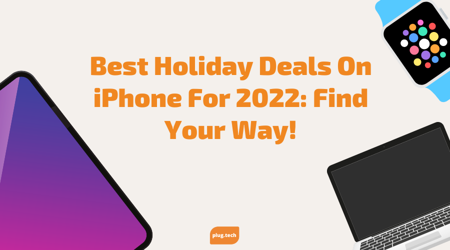 Best Holiday Deals On iPhone For 2022: Find Your Way!