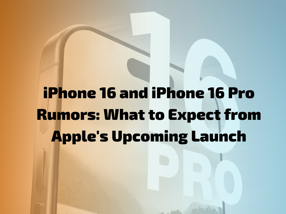 iPhone 16 and iPhone 16 Pro Rumors: What to Expect from Apple's Upcoming Launch
