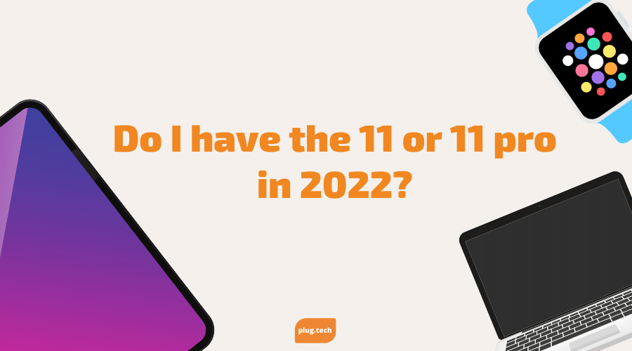 Do I have the 11 or 11 pro in 2022?