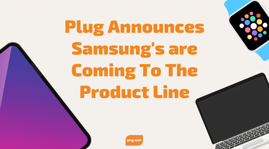 Plug Announces Samsung's are Coming To The Product Line