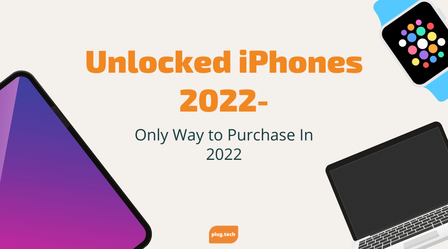 Unlocked iPhones 2022- Only Way to Purchase In 2022