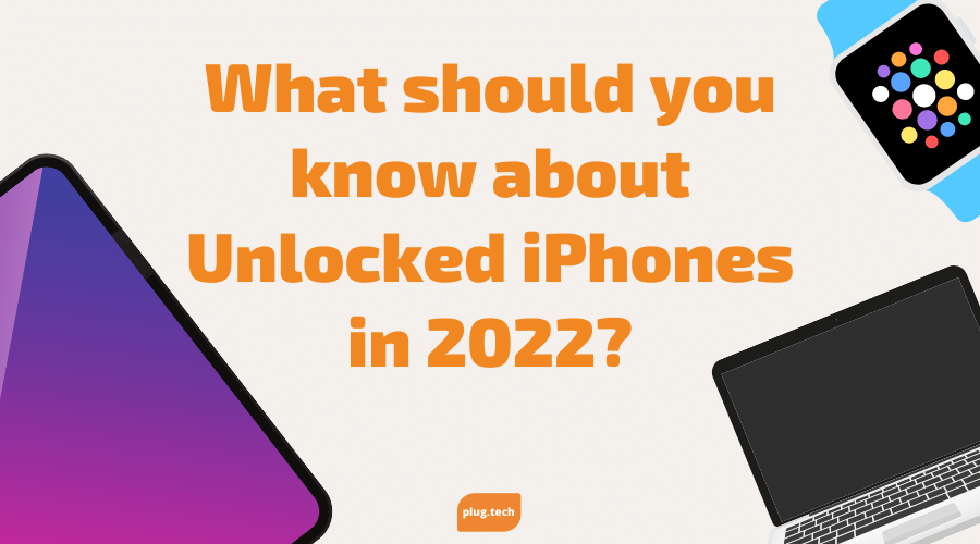 What should you know about Unlocked iPhones in 2022?
